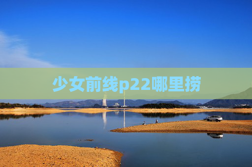 少女前线p22哪里捞 少女前线p22哪里捞