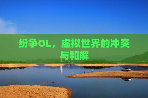 纷争OL,虚拟世界的冲突与和解 纷争OL,虚拟世界的冲突与和解