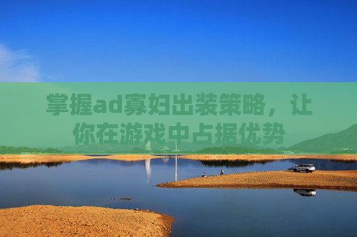 掌握ad寡妇出装策略,让你在游戏中占据优势 掌握ad寡妇出装策略,让你在游戏中占据优势