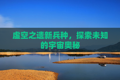 虚空之遗新兵种,探索未知的宇宙奥秘 虚空之遗新兵种,探索未知的宇宙奥秘