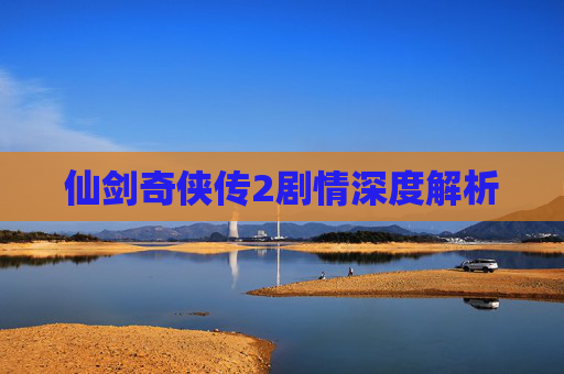 仙剑奇侠传2剧情深度解析