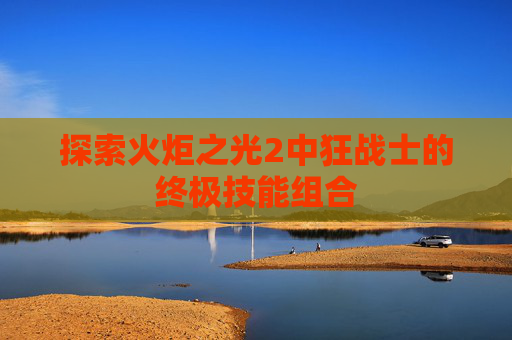 探索火炬之光2中狂战士的终极技能组合
