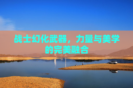 战士幻化武器，力量与美学的完美融合