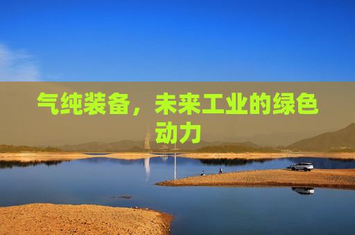 气纯装备，未来工业的绿色动力