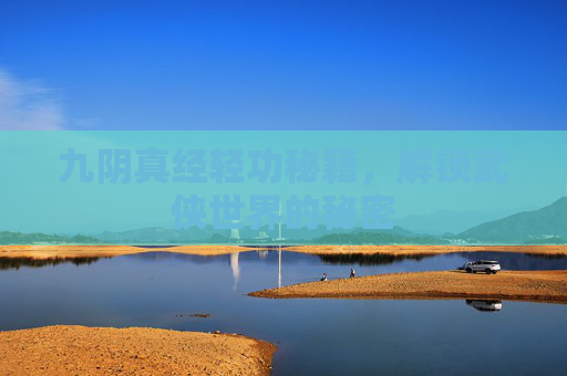 九阴真经轻功秘籍,解锁武侠世界的秘密 九阴真经轻功秘籍,解锁武侠世界的秘密