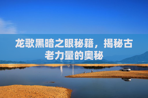 龙歌黑暗之眼秘籍,揭秘古老力量的奥秘 龙歌黑暗之眼秘籍,揭秘古老力量的奥秘