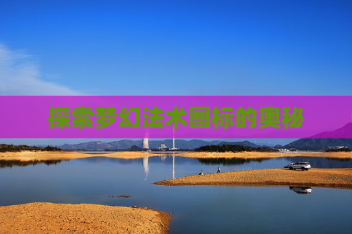 探索梦幻法术图标的奥秘 探索梦幻法术图标的奥秘