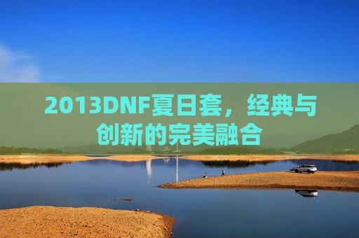 2013DNF夏日套,经典与创新的完美融合 2013DNF夏日套,经典与创新的完美融合