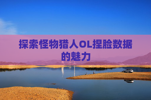 探索怪物猎人OL捏脸数据的魅力 探索怪物猎人OL捏脸数据的魅力