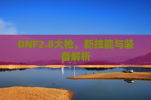 DNF2.8大枪，新技能与装备解析