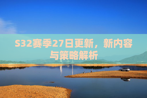S32赛季27日更新,新内容与策略解析 S32赛季27日更新,新内容与策略解析