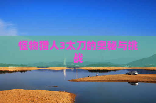 怪物猎人3太刀的奥秘与挑战
