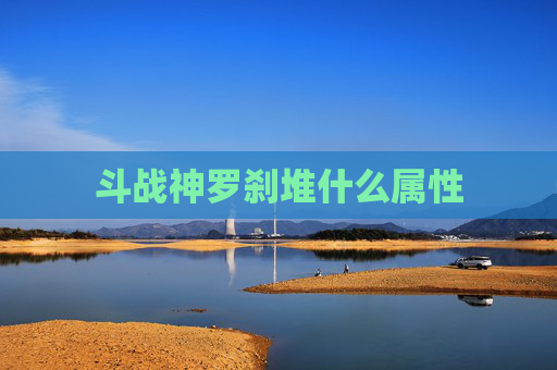 斗战神罗刹堆什么属性 斗战神罗刹堆什么属性