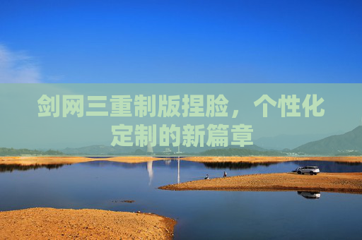 剑网三重制版捏脸,个性化定制的新篇章 剑网三重制版捏脸,个性化定制的新篇章