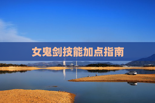 女鬼剑技能加点指南 女鬼剑技能加点指南