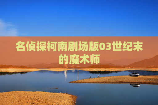 名侦探柯南剧场版03世纪末的魔术师 名侦探柯南剧场版03世纪末的魔术师