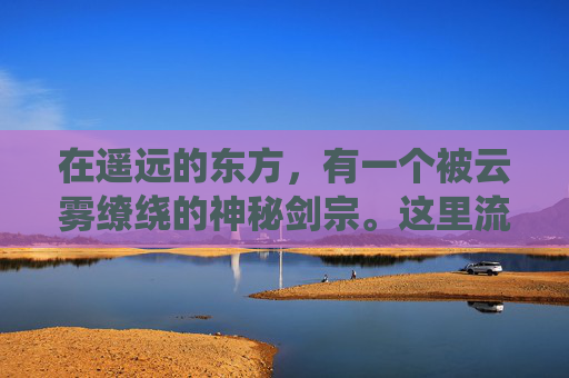 在遥远的东方,有一个被云雾缭绕的神秘剑宗。这里流传着一个古老的传说,只有真正的剑道高手才能觉醒自己的剑魂,从而掌握无上的力量 在遥远的东方,有一个被云雾缭绕的神秘剑宗。这里流传着一个古老的传说,只有真正的剑道高手才能觉醒自己的剑魂,从而掌握无上的力量