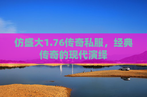 仿盛大1.76传奇私服，经典传奇的现代演绎