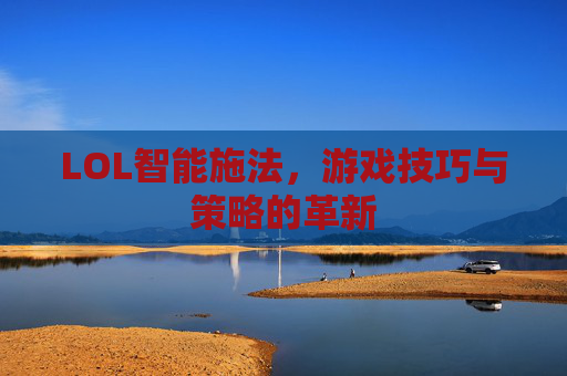 LOL智能施法，游戏技巧与策略的革新