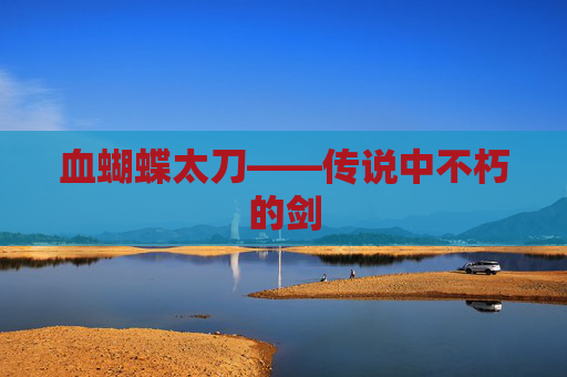 血蝴蝶太刀——传说中不朽的剑 血蝴蝶太刀——传说中不朽的剑