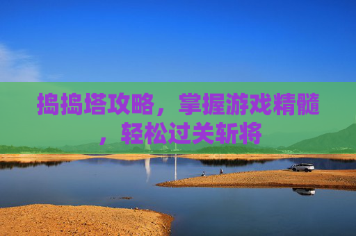 捣捣塔攻略,掌握游戏精髓,轻松过关斩将 捣捣塔攻略,掌握游戏精髓,轻松过关斩将