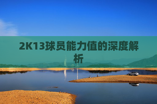 2K13球员能力值的深度解析 2K13球员能力值的深度解析