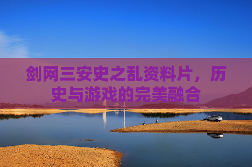 剑网三安史之乱资料片,历史与游戏的完美融合 剑网三安史之乱资料片,历史与游戏的完美融合