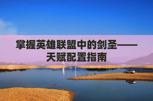 掌握英雄联盟中的剑圣——天赋配置指南