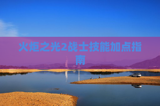 火炬之光2战士技能加点指南 火炬之光2战士技能加点指南
