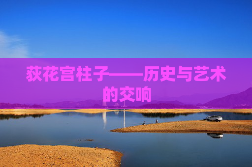 荻花宫柱子——历史与艺术的交响