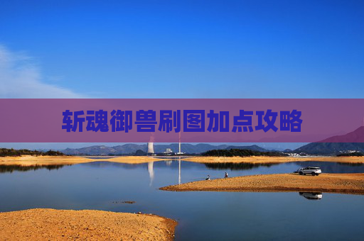斩魂御兽刷图加点攻略