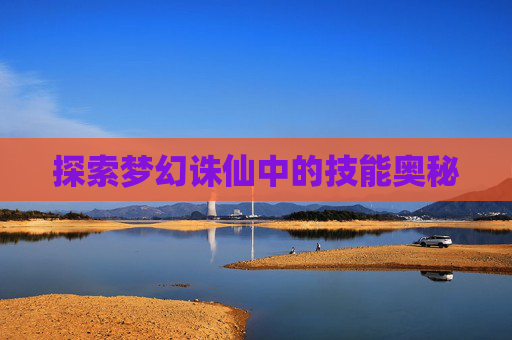 探索梦幻诛仙中的技能奥秘