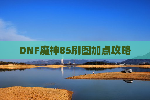 DNF魔神85刷图加点攻略 DNF魔神85刷图加点攻略