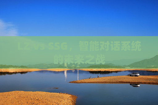 LZ vs SSG,智能对话系统的未来之战 LZ vs SSG,智能对话系统的未来之战