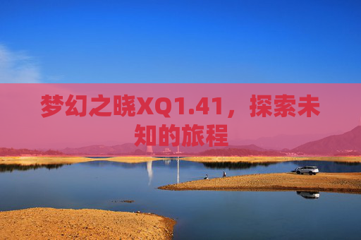 梦幻之晓XQ1.41，探索未知的旅程