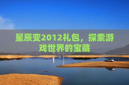 星辰变2012礼包，探索游戏世界的宝藏