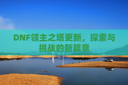 DNF领主之塔更新，探索与挑战的新篇章