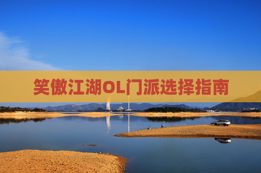 笑傲江湖OL门派选择指南 笑傲江湖OL门派选择指南