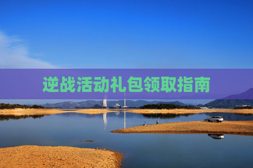逆战活动礼包领取指南 逆战活动礼包领取指南