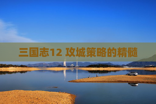 三国志12 攻城策略的精髓