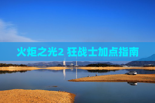 火炬之光2 狂战士加点指南 火炬之光2 狂战士加点指南