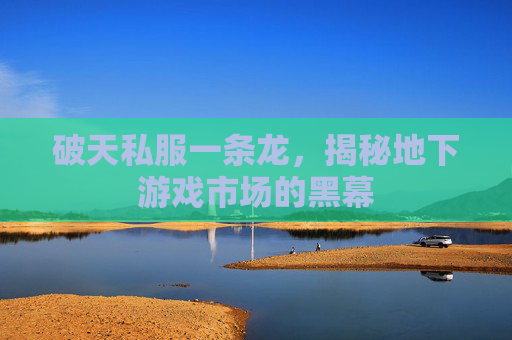 破天私服一条龙，揭秘地下游戏市场的黑幕