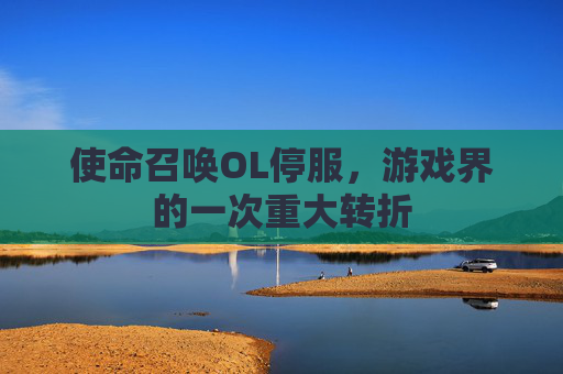 使命召唤OL停服，游戏界的一次重大转折