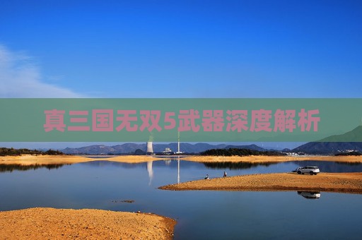 真三国无双5武器深度解析 真三国无双5武器深度解析