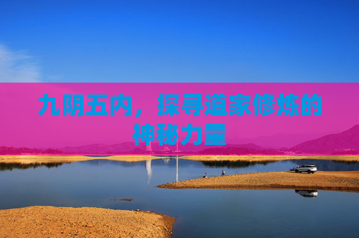 九阴五内,探寻道家修炼的神秘力量 九阴五内,探寻道家修炼的神秘力量