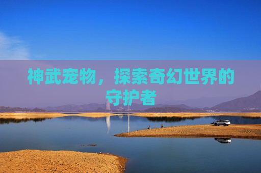 神武宠物，探索奇幻世界的守护者