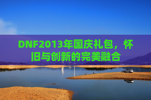 DNF2013年国庆礼包，怀旧与创新的完美融合