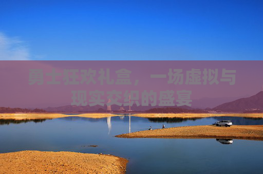 勇士狂欢礼盒，一场虚拟与现实交织的盛宴
