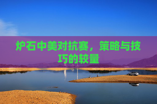 炉石中美对抗赛，策略与技巧的较量