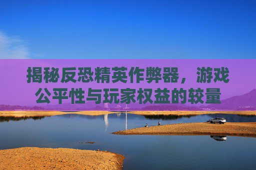 揭秘反恐精英作弊器,游戏公平性与玩家权益的较量 揭秘反恐精英作弊器,游戏公平性与玩家权益的较量